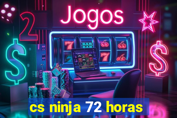 cs ninja 72 horas